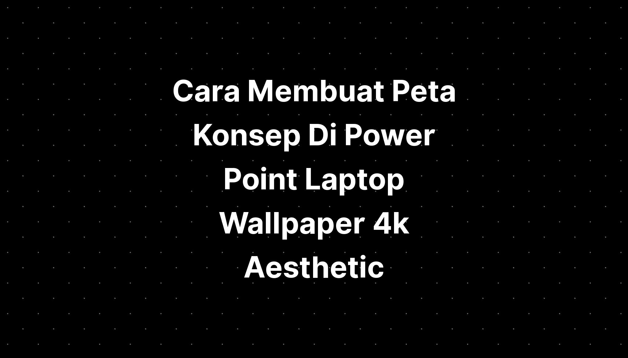 Cara Membuat Peta Konsep Di Power Point Laptop Wallpaper K Aesthetic